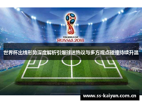 世界杯出线形势深度解析引爆球迷热议与多方观点碰撞持续升温